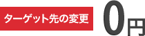 ターゲット先の変更０円