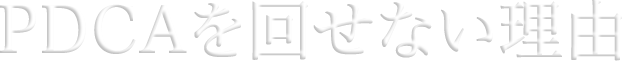 PDCAを回せない理由 多くの企業がPDCAサイクルを回すことができない5つの理由