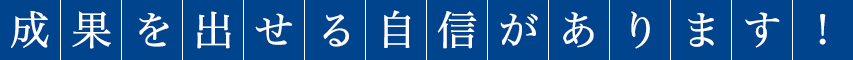 成果を出せる自信があります!