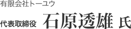 有限会社トーユウ 代表取締役 石原透雄氏