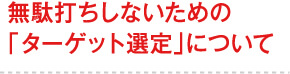 無駄打ちしないための「ターゲット選定」について