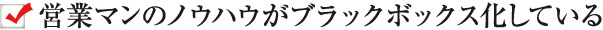 営業マンのノウハウがブラックボックス化している
