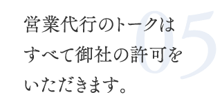 05.営業代行のトークはすべて御社の許可をいただきます。