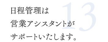 13.日程管理は営業アシスタントがサポートいたします。
